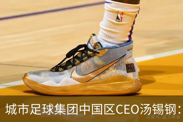 城市足球集团中国区CEO汤锡钢：中国最缺的是社区足球